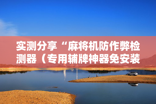 实测分享“麻将机防作弊检测器（专用辅牌神器免安装）