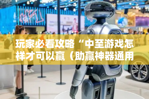 玩家必看攻略“中至游戏怎样才可以赢（助赢神器通用版）