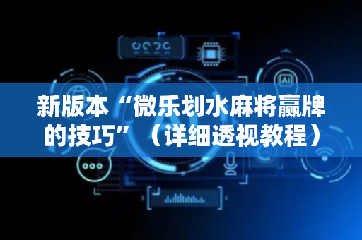 新版本“微乐划水麻将赢牌的技巧”（详细透视教程）-哔哩哔哩