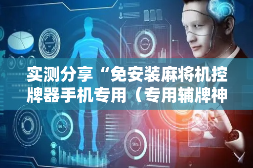实测分享“免安装麻将机控牌器手机专用（专用辅牌神器免安装）