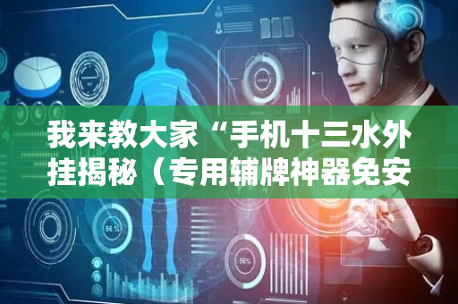 我来教大家“手机十三水外挂揭秘（专用辅牌神器免安装）
