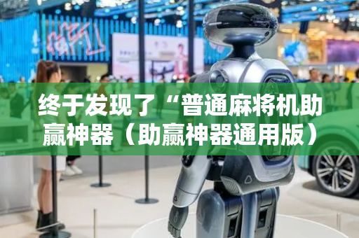 终于发现了“普通麻将机助赢神器（助赢神器通用版）