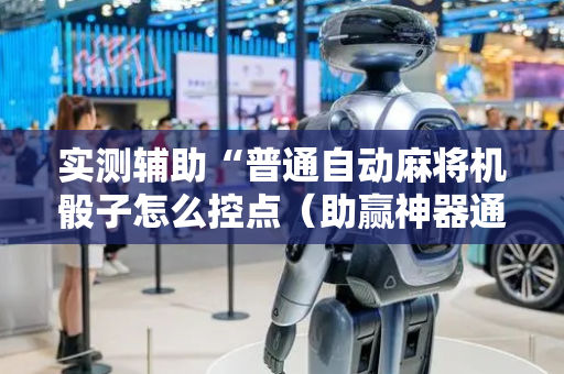 实测辅助“普通自动麻将机骰子怎么控点（助赢神器通用版）