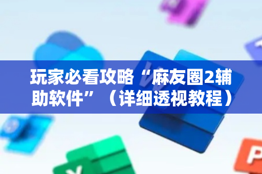 玩家必看攻略“麻友圈2辅助软件”（详细透视教程）-哔哩哔哩