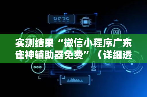 实测结果“微信小程序广东雀神辅助器免费”（详细透视教程）-哔哩哔哩