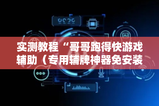 实测教程“哥哥跑得快游戏辅助（专用辅牌神器免安装）