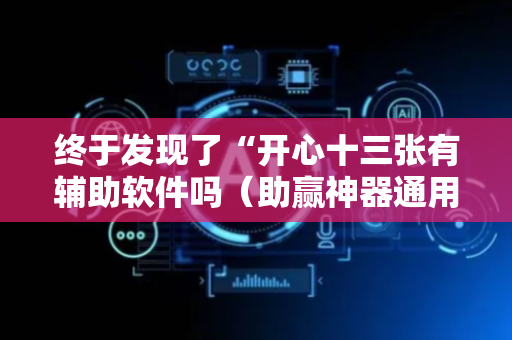 终于发现了“开心十三张有辅助软件吗（助赢神器通用版）