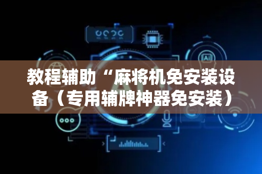 教程辅助“麻将机免安装设备（专用辅牌神器免安装）