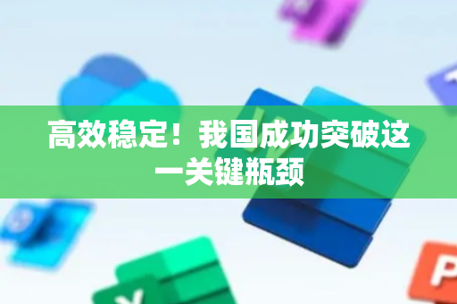高效稳定！我国成功突破这一关键瓶颈