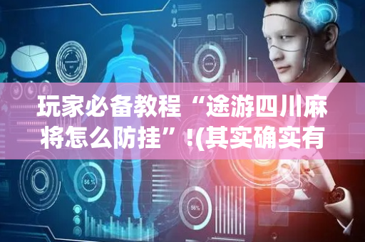 玩家必备教程“途游四川麻将怎么防挂”!(其实确实有挂)-抖音