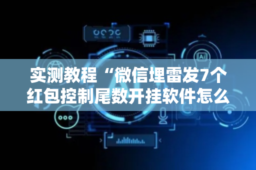 实测教程“微信埋雷发7个红包控制尾数开挂软件怎么安装”（详细透视教程）-哔哩哔哩