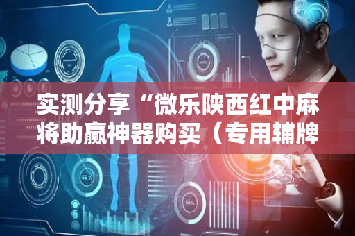 实测分享“微乐陕西红中麻将助赢神器购买（专用辅牌神器免安装）