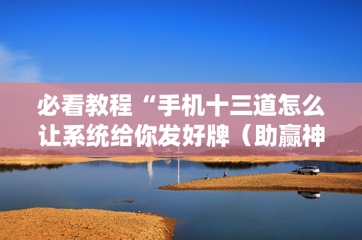 必看教程“手机十三道怎么让系统给你发好牌（助赢神器通用版）