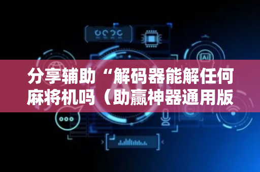 分享辅助“解码器能解任何麻将机吗（助赢神器通用版）