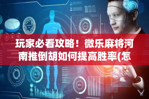 玩家必看攻略！微乐麻将河南推倒胡如何提高胜率(怎样赢的几率大)
