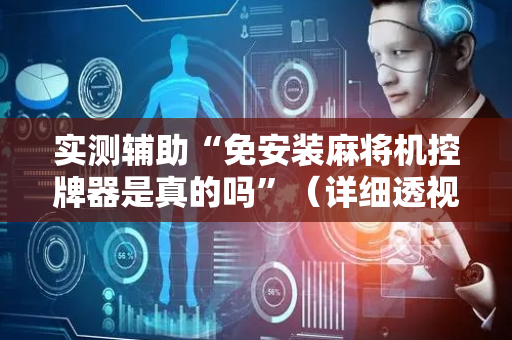 实测辅助“免安装麻将机控牌器是真的吗”（详细透视教程）-哔哩哔哩