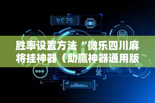 胜率设置方法“微乐四川麻将挂神器（助赢神器通用版）