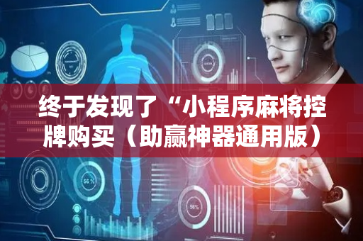 终于发现了“小程序麻将控牌购买（助赢神器通用版）