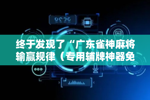 终于发现了“广东雀神麻将输赢规律（专用辅牌神器免安装）