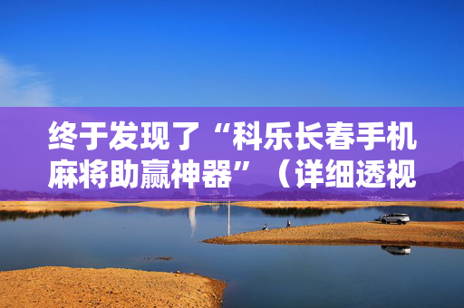 终于发现了“科乐长春手机麻将助赢神器”（详细透视教程）-哔哩哔哩