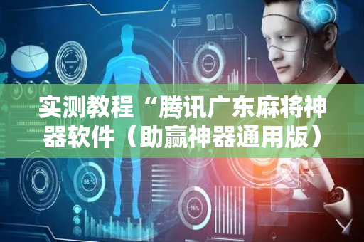 实测教程“腾讯广东麻将神器软件（助赢神器通用版）