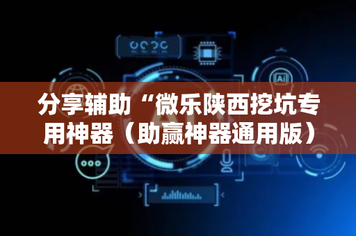 分享辅助“微乐陕西挖坑专用神器（助赢神器通用版）