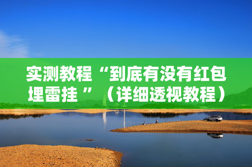 实测教程“到底有没有红包埋雷挂 ”（详细透视教程）-哔哩哔哩