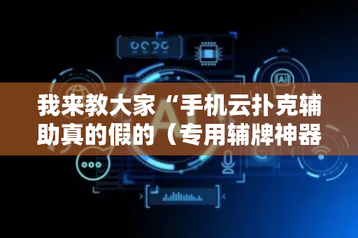 我来教大家“手机云扑克辅助真的假的（专用辅牌神器免安装）