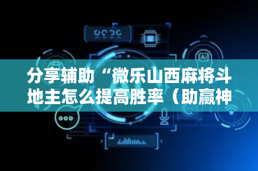 分享辅助“微乐山西麻将斗地主怎么提高胜率（助赢神器通用版）