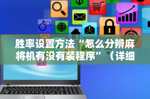 胜率设置方法“怎么分辨麻将机有没有装程序”（详细透视教程）-哔哩哔哩