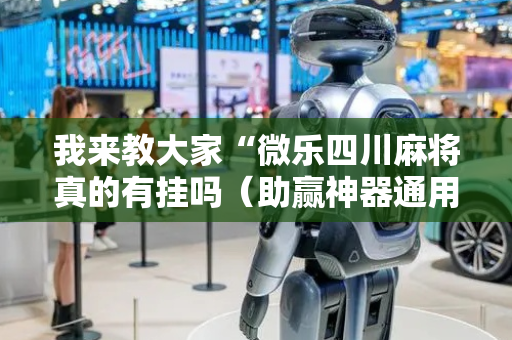 我来教大家“微乐四川麻将真的有挂吗（助赢神器通用版）