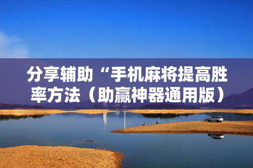 分享辅助“手机麻将提高胜率方法（助赢神器通用版）
