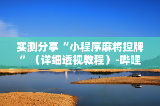 实测分享“小程序麻将控牌”（详细透视教程）-哔哩哔哩