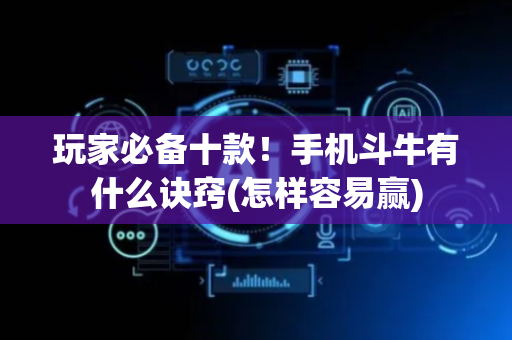 玩家必备十款！手机斗牛有什么诀窍(怎样容易赢)