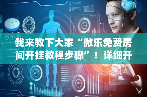 我来教下大家“微乐免费房间开挂教程步骤”！详细开挂教程（确实真的有挂)-抖音