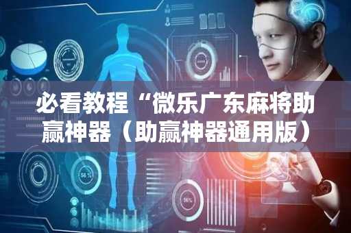 必看教程“微乐广东麻将助赢神器（助赢神器通用版）