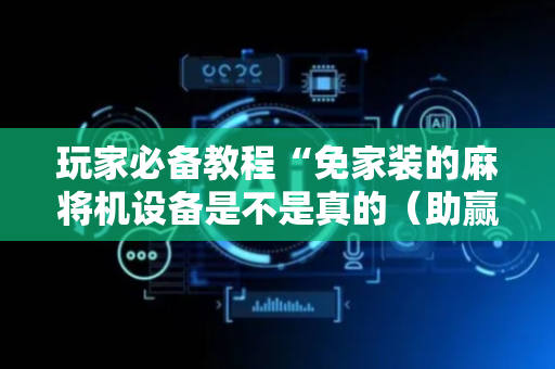 玩家必备教程“免家装的麻将机设备是不是真的（助赢神器通用版）