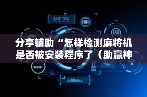 分享辅助“怎样检测麻将机是否被安装程序了（助赢神器通用版）