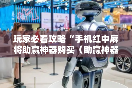 玩家必看攻略“手机红中麻将助赢神器购买（助赢神器通用版）