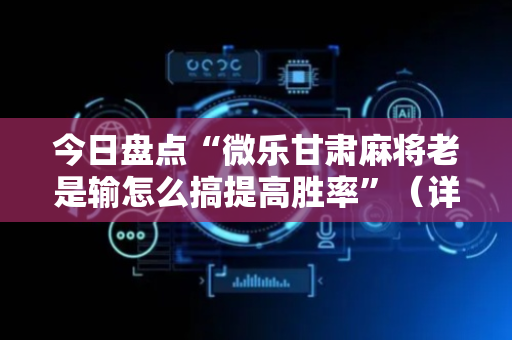 今日盘点“微乐甘肃麻将老是输怎么搞提高胜率”（详细辅助教程）-哔哩哔哩