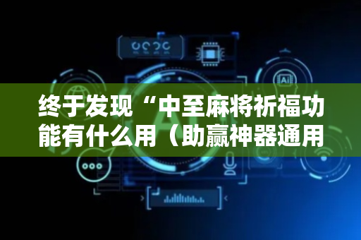 终于发现“中至麻将祈福功能有什么用（助赢神器通用版）