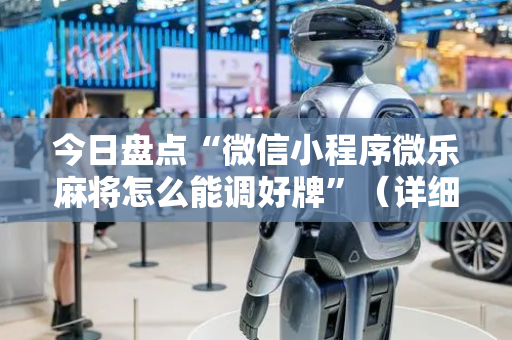 今日盘点“微信小程序微乐麻将怎么能调好牌”（详细透视教程）-哔哩哔哩