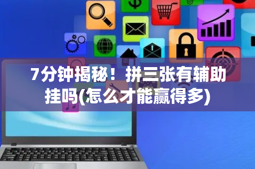 7分钟揭秘！拼三张有辅助挂吗(怎么才能赢得多)