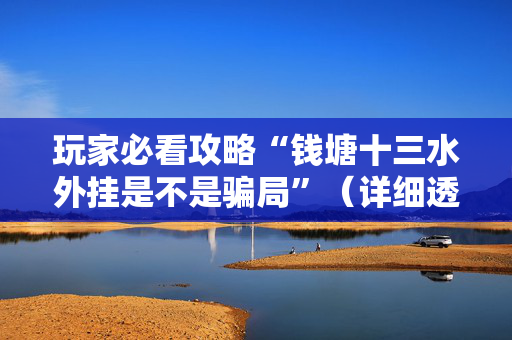玩家必看攻略“钱塘十三水外挂是不是骗局”（详细透视教程）-哔哩哔哩
