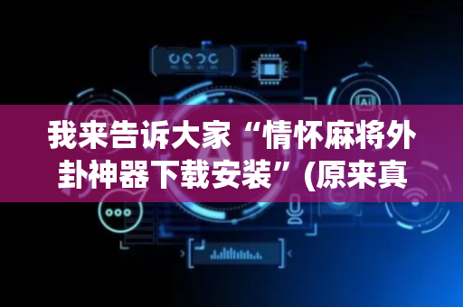 我来告诉大家“情怀麻将外卦神器下载安装”(原来真的有挂)-抖音
