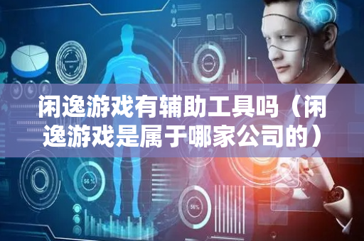闲逸游戏有辅助工具吗（闲逸游戏是属于哪家公司的）