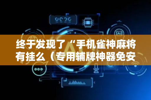 终于发现了“手机雀神麻将有挂么（专用辅牌神器免安装）