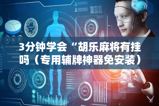 3分钟学会“胡乐麻将有挂吗（专用辅牌神器免安装）