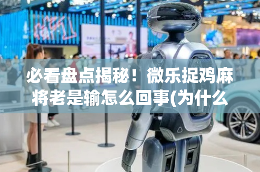 必看盘点揭秘！微乐捉鸡麻将老是输怎么回事(为什么老输)