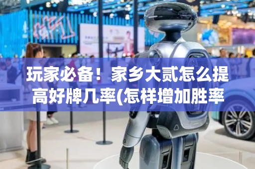 玩家必备！家乡大贰怎么提高好牌几率(怎样增加胜率)